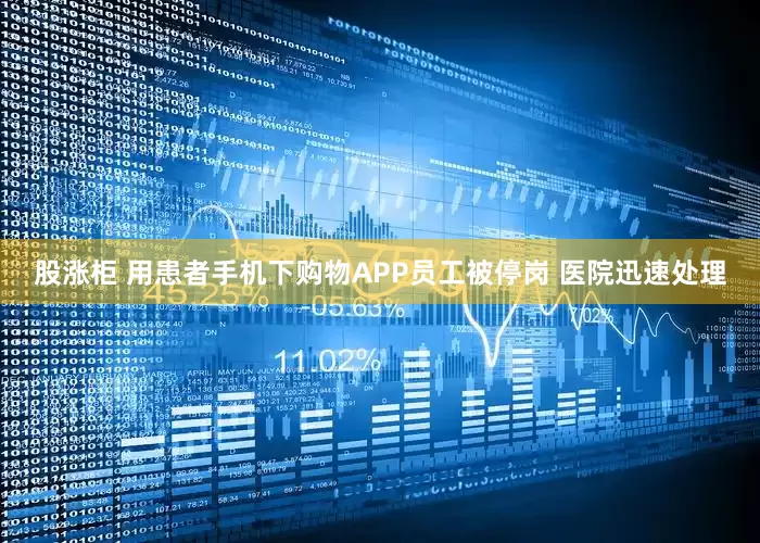 股涨柜 用患者手机下购物APP员工被停岗 医院迅速处理