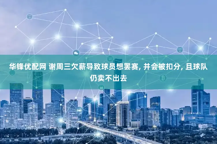 华锋优配网 谢周三欠薪导致球员想罢赛, 并会被扣分, 且球队仍卖不出去