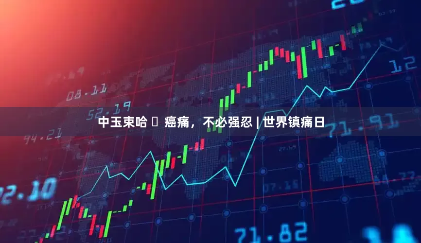 中玉束哈 ​癌痛，不必强忍 | 世界镇痛日