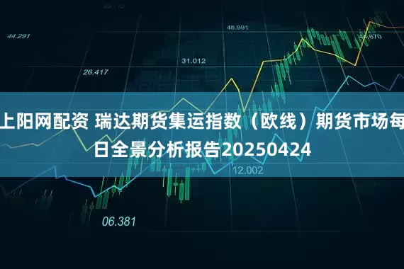 上阳网配资 瑞达期货集运指数（欧线）期货市场每日全景分析报告20250424