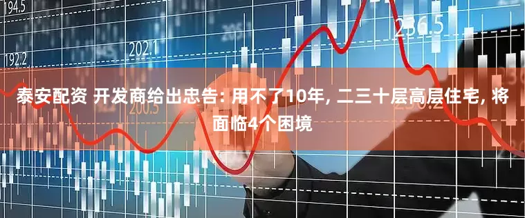 泰安配资 开发商给出忠告: 用不了10年, 二三十层高层住宅, 将面临4个困境